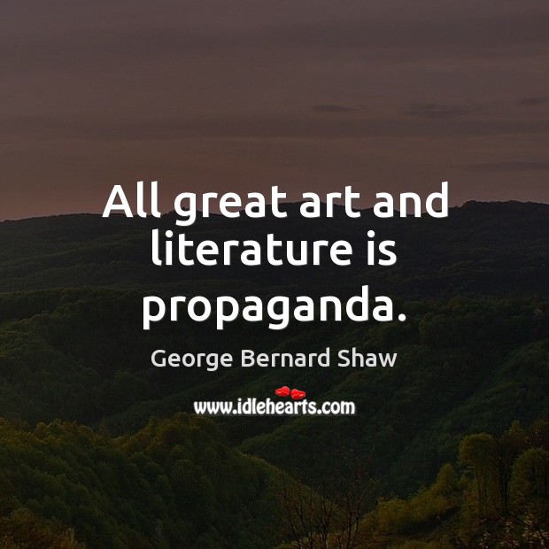 All great art and literature is propaganda. George Bernard Shaw Picture Quote