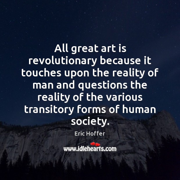 All great art is revolutionary because it touches upon the reality of Eric Hoffer Picture Quote