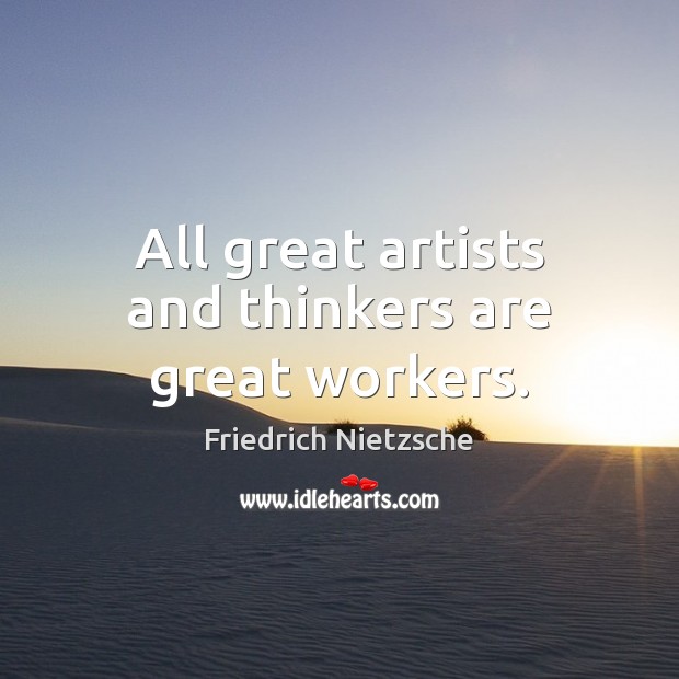 All great artists and thinkers are great workers. Friedrich Nietzsche Picture Quote