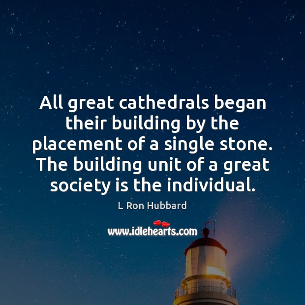 All great cathedrals began their building by the placement of a single L Ron Hubbard Picture Quote