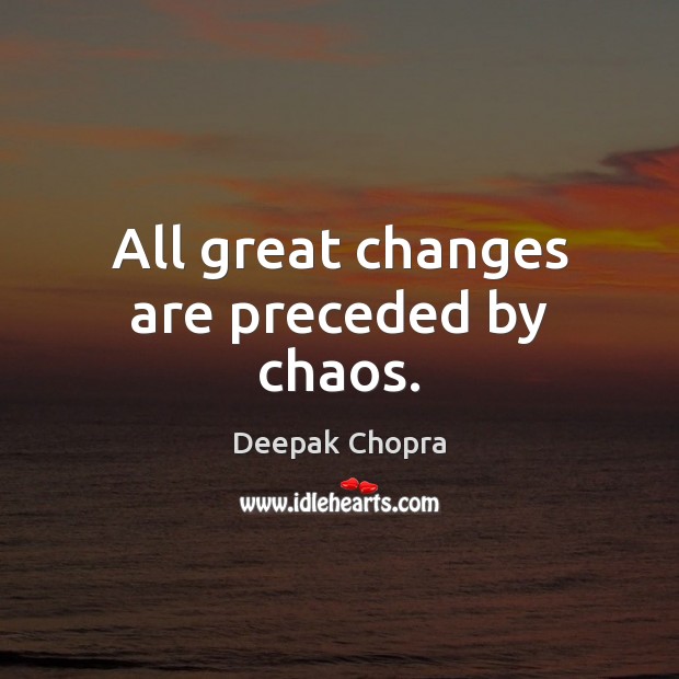 All great changes are preceded by chaos. Image