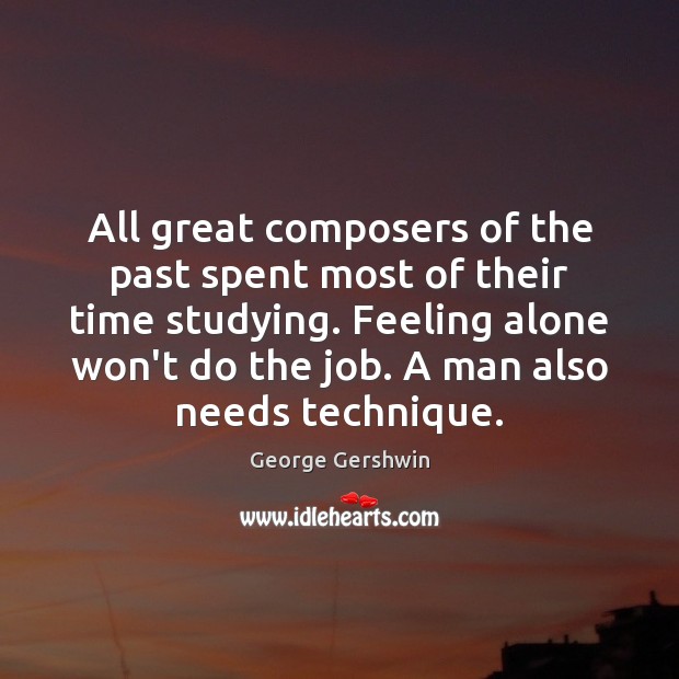 All great composers of the past spent most of their time studying. George Gershwin Picture Quote