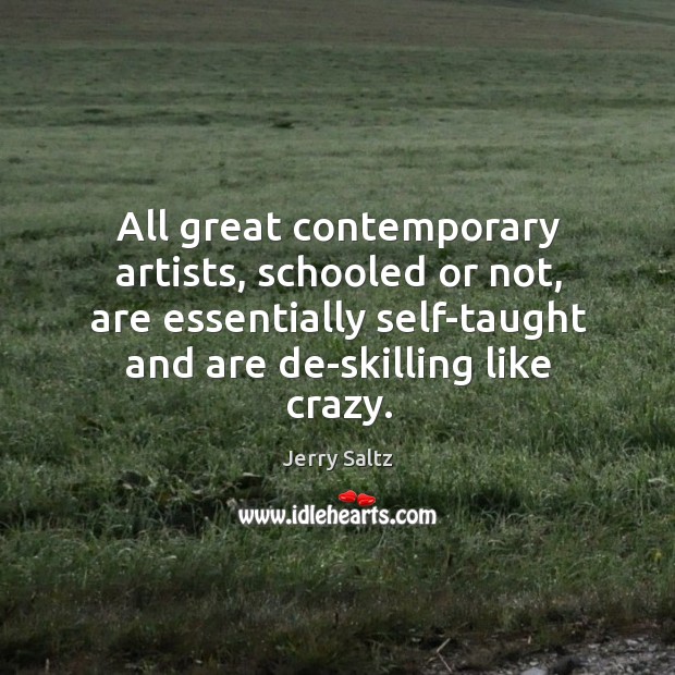 All great contemporary artists, schooled or not, are essentially self-taught and are Jerry Saltz Picture Quote