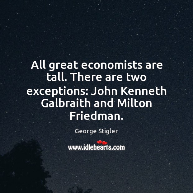 All great economists are tall. There are two exceptions: John Kenneth Galbraith Image