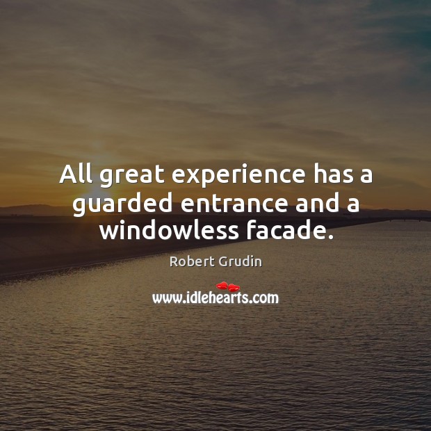 All great experience has a guarded entrance and a windowless facade. Robert Grudin Picture Quote