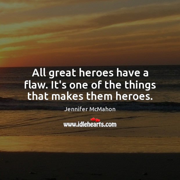 All great heroes have a flaw. It’s one of the things that makes them heroes. Jennifer McMahon Picture Quote
