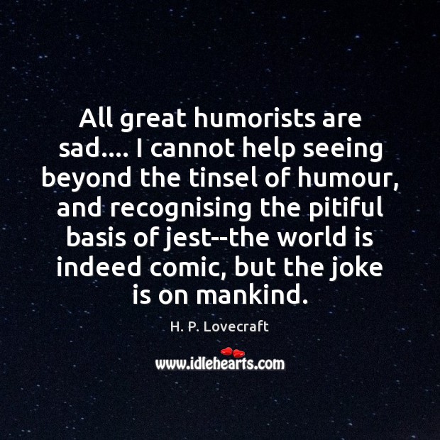 All great humorists are sad…. I cannot help seeing beyond the tinsel H. P. Lovecraft Picture Quote