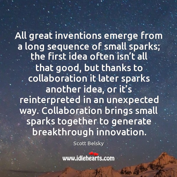 All great inventions emerge from a long sequence of small sparks; the Scott Belsky Picture Quote