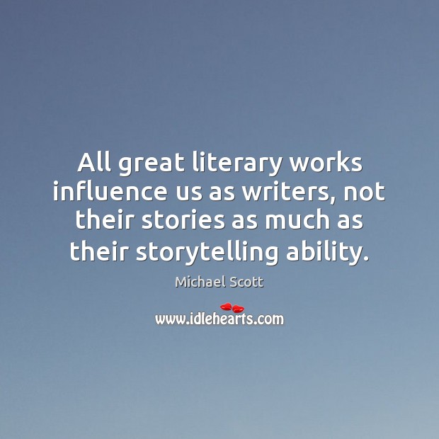 All great literary works influence us as writers, not their stories as Michael Scott Picture Quote