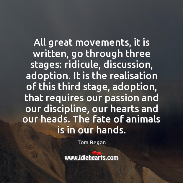 All great movements, it is written, go through three stages: ridicule, discussion, Tom Regan Picture Quote