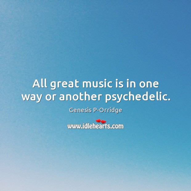 All great music is in one way or another psychedelic. Genesis P-Orridge Picture Quote