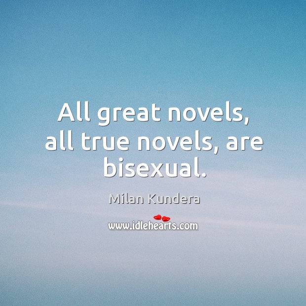 All great novels, all true novels, are bisexual. Milan Kundera Picture Quote
