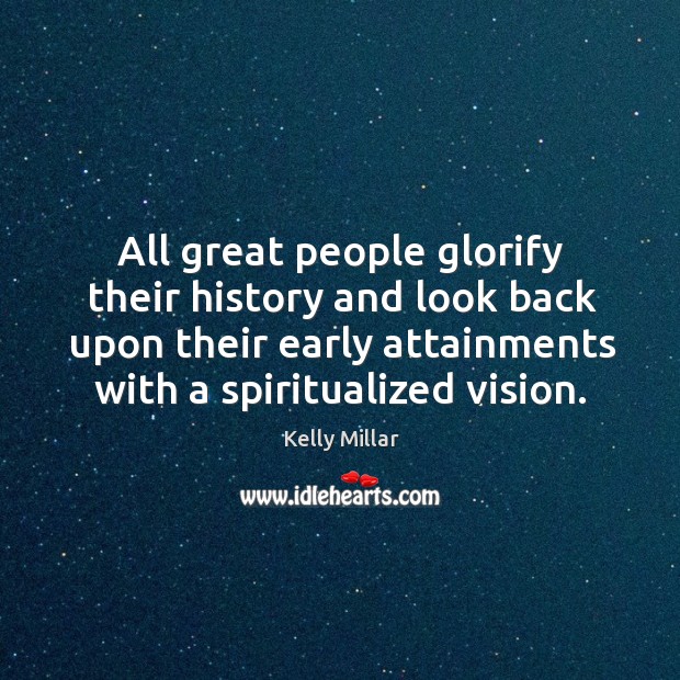 All great people glorify their history and look back upon their early attainments with a spiritualized vision. 