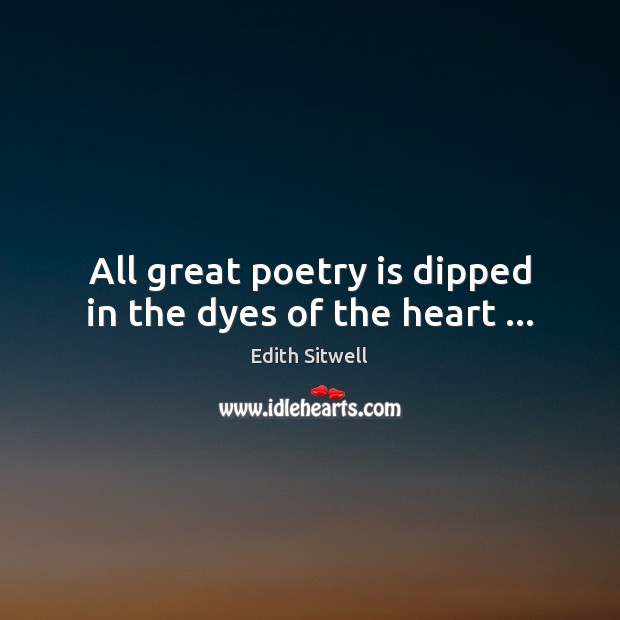All great poetry is dipped in the dyes of the heart … Edith Sitwell Picture Quote