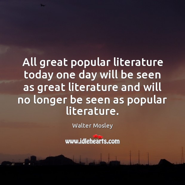 All great popular literature today one day will be seen as great Walter Mosley Picture Quote