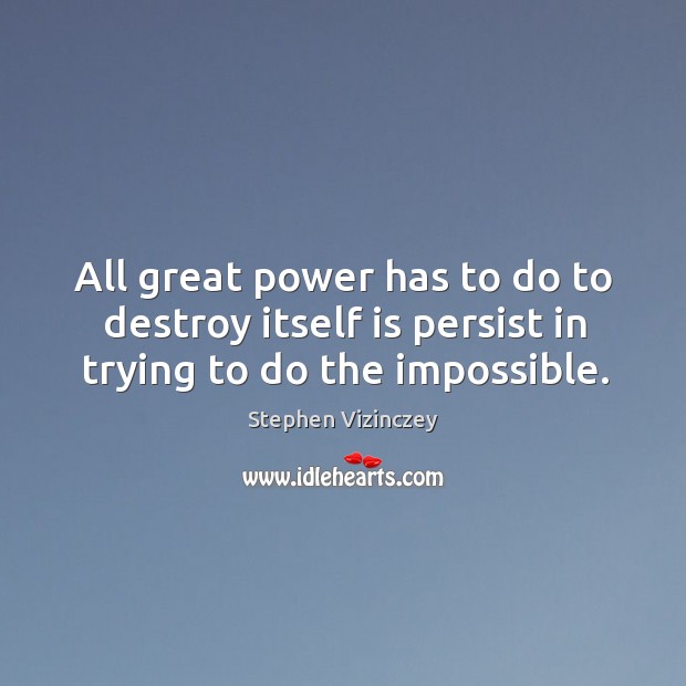 All great power has to do to destroy itself is persist in trying to do the impossible. Image