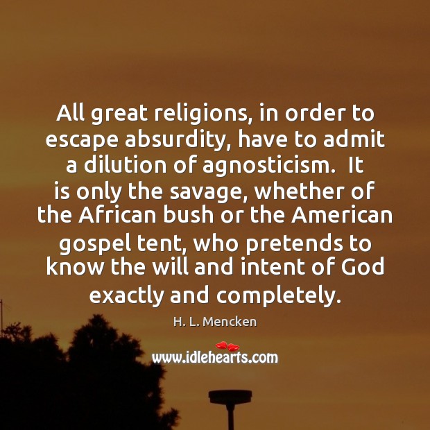 All great religions, in order to escape absurdity, have to admit a 