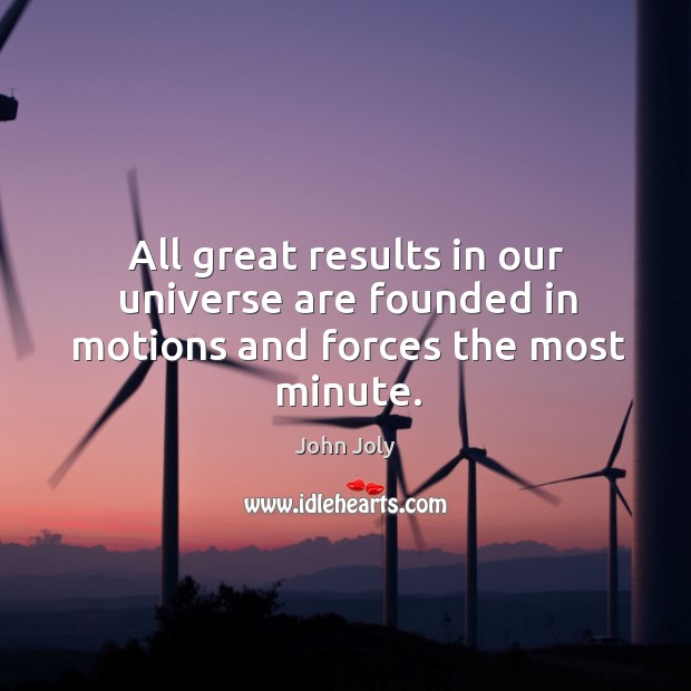 All great results in our universe are founded in motions and forces the most minute. John Joly Picture Quote
