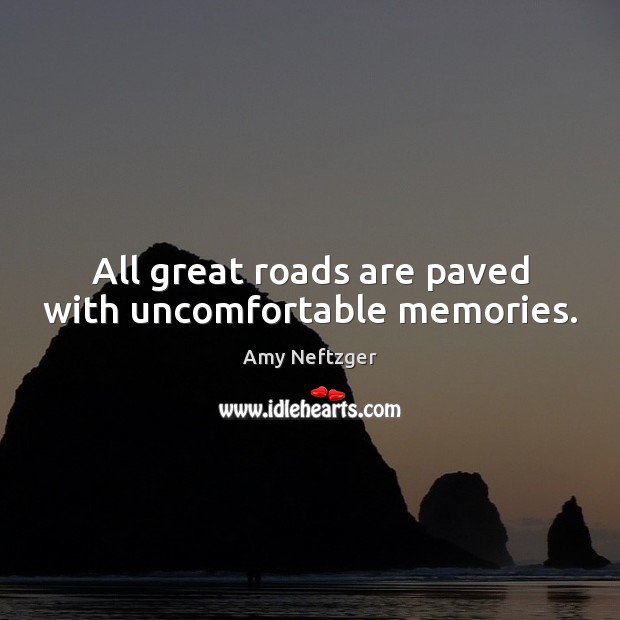 All great roads are paved with uncomfortable memories. Amy Neftzger Picture Quote