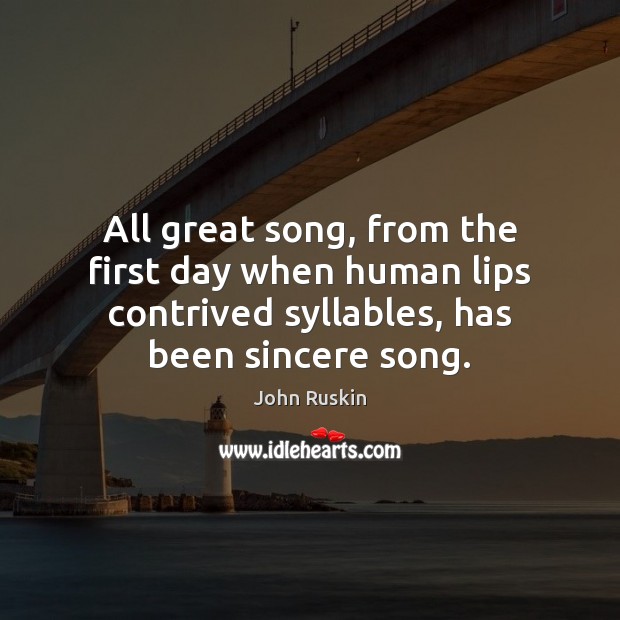 All great song, from the first day when human lips contrived syllables, John Ruskin Picture Quote