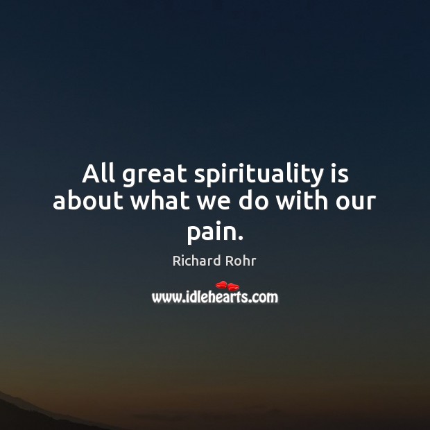 All great spirituality is about what we do with our pain. Image