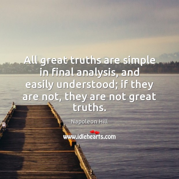 All great truths are simple in final analysis, and easily understood; if Napoleon Hill Picture Quote