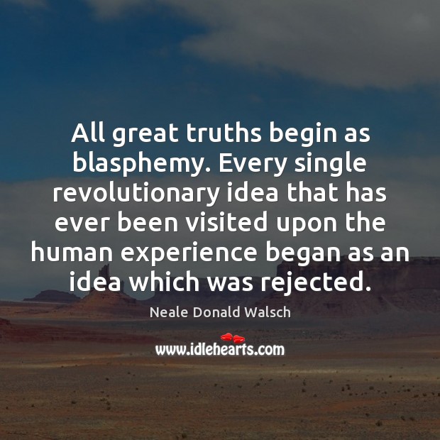All great truths begin as blasphemy. Every single revolutionary idea that has Neale Donald Walsch Picture Quote