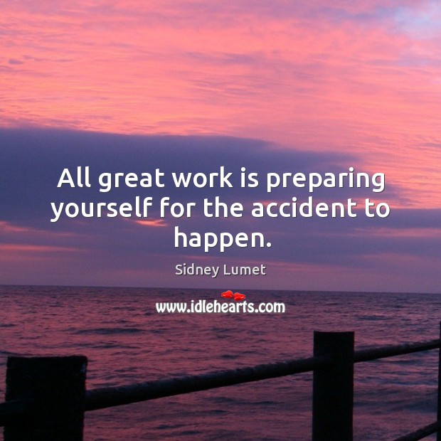 All great work is preparing yourself for the accident to happen. Sidney Lumet Picture Quote
