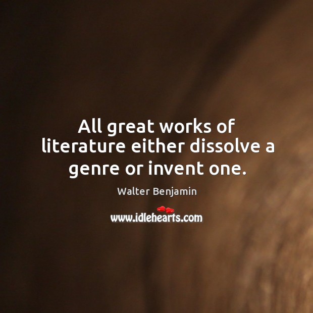 All great works of literature either dissolve a genre or invent one. Walter Benjamin Picture Quote