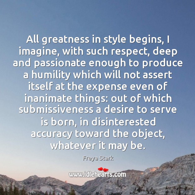 All greatness in style begins, I imagine, with such respect, deep and Freya Stark Picture Quote