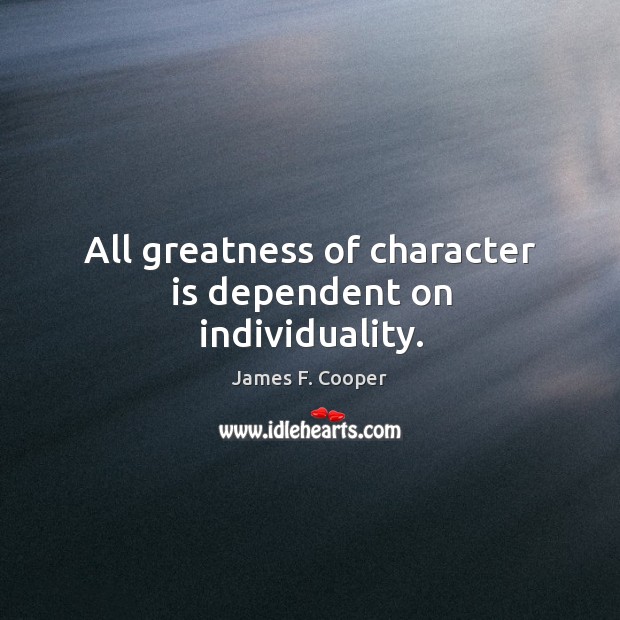 All greatness of character is dependent on individuality. Character Quotes Image