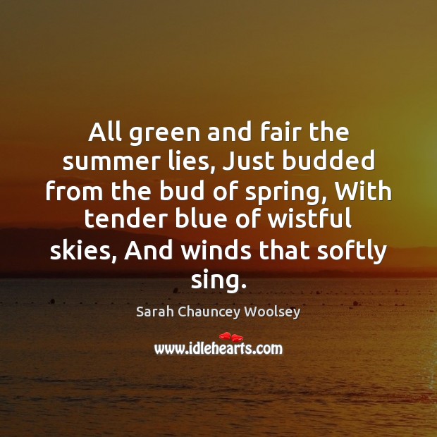 All green and fair the summer lies, Just budded from the bud Sarah Chauncey Woolsey Picture Quote