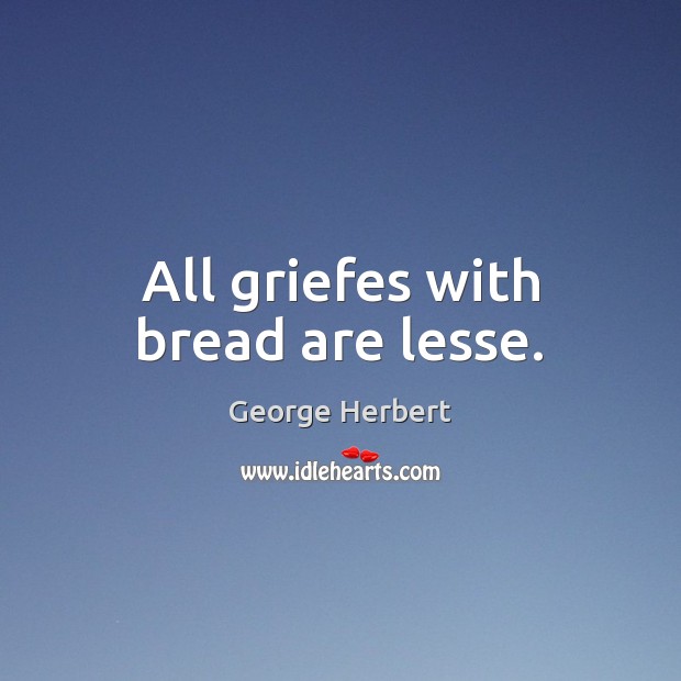 All griefes with bread are lesse. Image