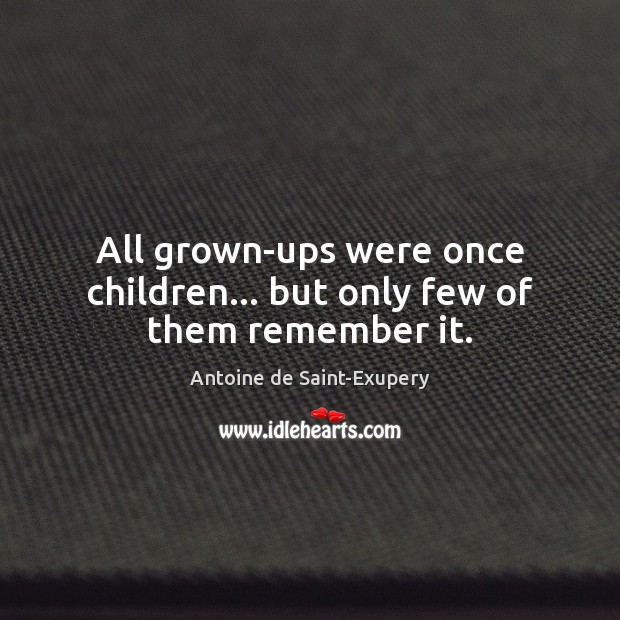 All grown-ups were once children… but only few of them remember it. Antoine de Saint-Exupery Picture Quote
