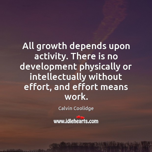 All growth depends upon activity. There is no development physically or intellectually Calvin Coolidge Picture Quote