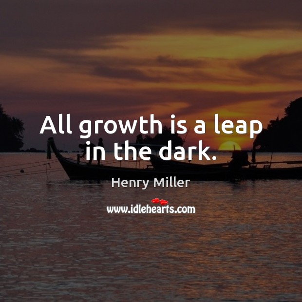 All growth is a leap in the dark. Henry Miller Picture Quote