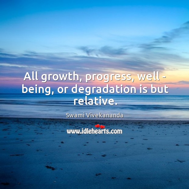 All growth, progress, well – being, or degradation is but relative. Image