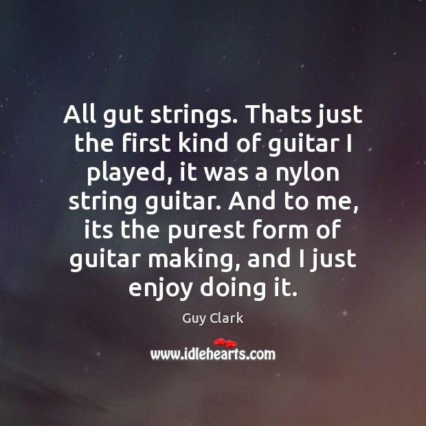 All gut strings. Thats just the first kind of guitar I played, Guy Clark Picture Quote