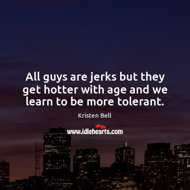 All guys are jerks but they get hotter with age and we learn to be more tolerant. Kristen Bell Picture Quote