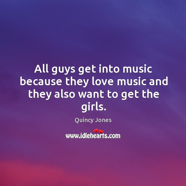 All guys get into music because they love music and they also want to get the girls. Quincy Jones Picture Quote