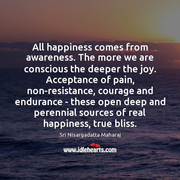 All happiness comes from awareness. The more we are conscious the deeper Image