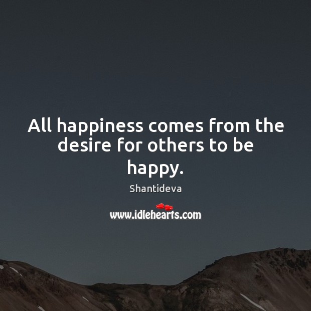 All happiness comes from the desire for others to be happy. Shantideva Picture Quote