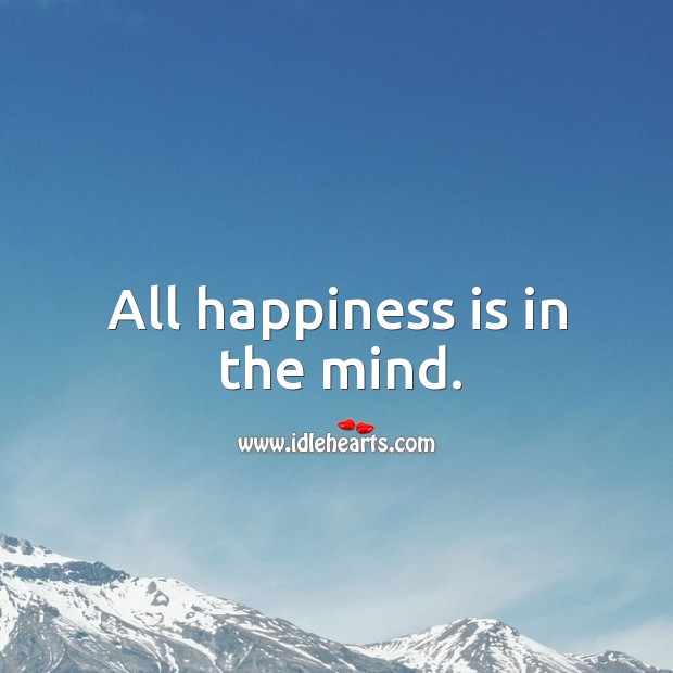 All happiness is in the mind. Happiness Quotes Image