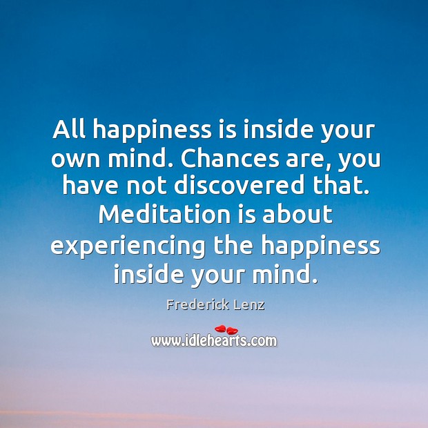 All happiness is inside your own mind. Chances are, you have not Frederick Lenz Picture Quote