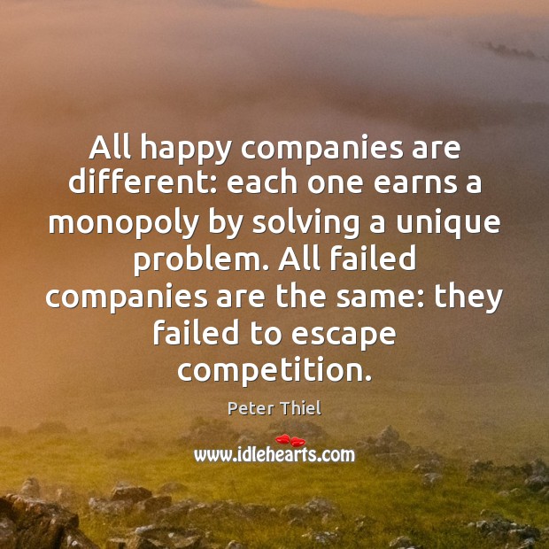 All happy companies are different: each one earns a monopoly by solving Peter Thiel Picture Quote