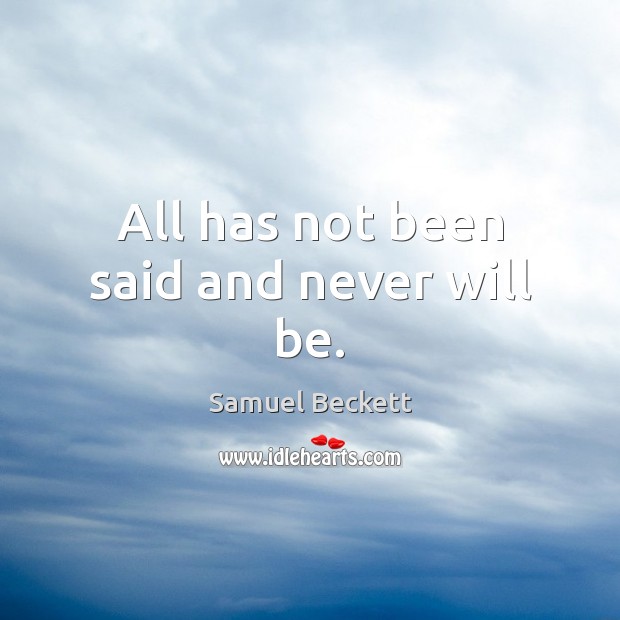All has not been said and never will be. Samuel Beckett Picture Quote