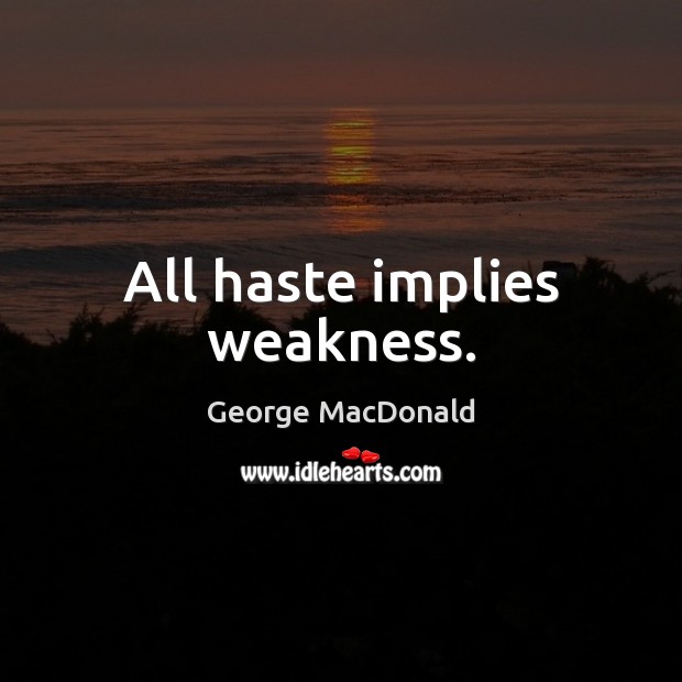 All haste implies weakness. George MacDonald Picture Quote