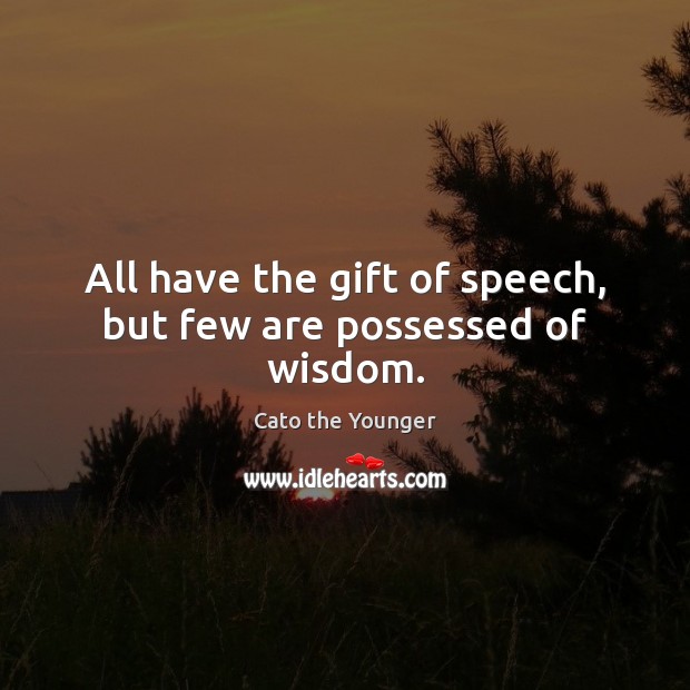 All have the gift of speech, but few are possessed of wisdom. Cato the Younger Picture Quote