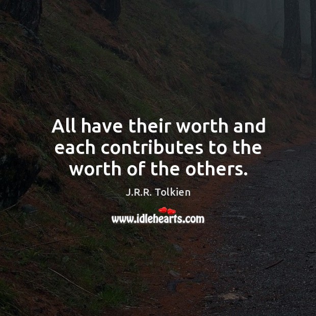 All have their worth and each contributes to the worth of the others. J.R.R. Tolkien Picture Quote