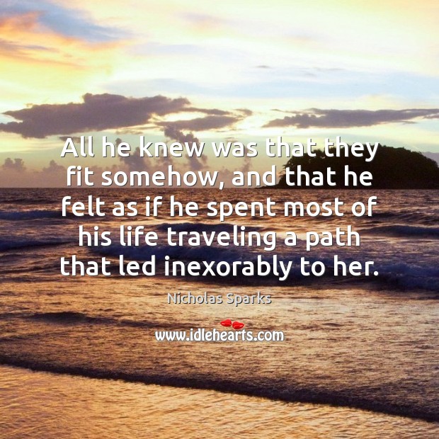 All he knew was that they fit somehow, and that he felt Nicholas Sparks Picture Quote